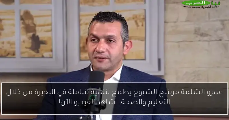 عمرو الشلمة مرشح الشيوخ يطمح لتنمية شاملة في البحيرة من خلال التعليم والصحة.. شاهد الفيديو الآن!
