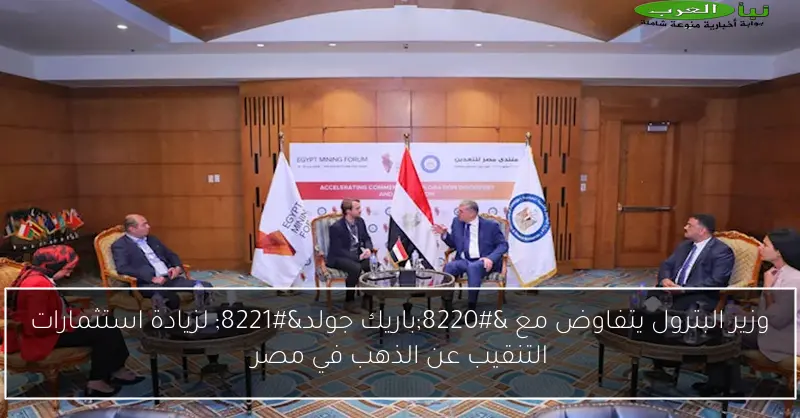 وزير البترول يتفاوض مع “باريك جولد” لزيادة استثمارات التنقيب عن الذهب في مصر