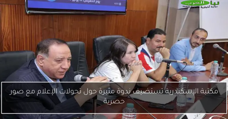 مكتبة الإسكندرية تستضيف ندوة مثيرة حول تحولات الإعلام مع صور حصرية