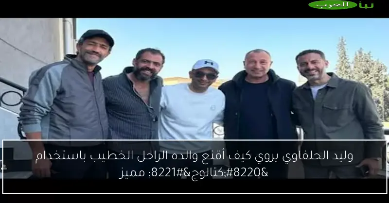 وليد الحلفاوي يروي كيف أقنع والده الراحل الخطيب باستخدام “كتالوج” مميز