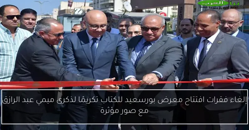 إلغاء فقرات افتتاح معرض بورسعيد للكتاب تكريمًا لذكرى ميمي عبد الرازق مع صور مؤثرة