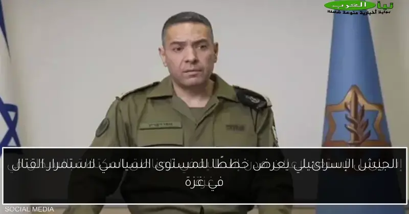 الجيش الإسرائيلي يعرض خططًا للمستوى السياسي لاستمرار القتال في غزة