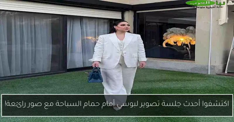 اكتشفوا أحدث جلسة تصوير لبوسي أمام حمام السباحة مع صور رائعة!
