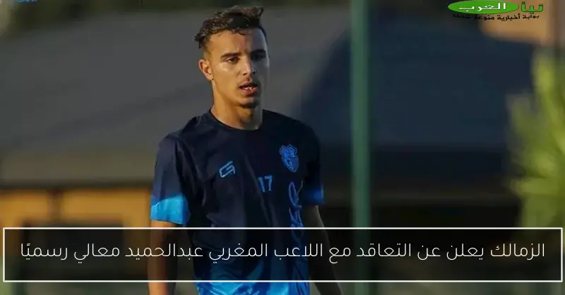 الزمالك يعلن عن التعاقد مع اللاعب المغربي عبدالحميد معالي رسميًا