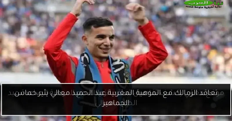 تعاقد الزمالك مع الموهبة المغربية عبد الحميد معالي يثير حماس الجماهير