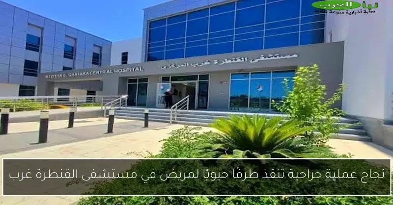 نجاح عملية جراحية تنقذ طرفًا حيويًا لمريض في مستشفى القنطرة غرب