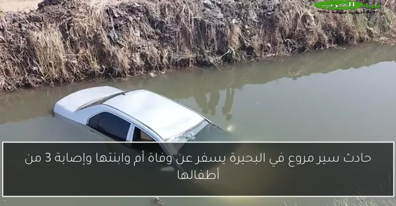 حادث سير مروع في البحيرة يسفر عن وفاة أم وابنتها وإصابة 3 من أطفالها