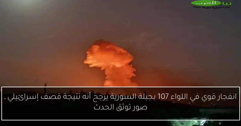 انفجار قوي في اللواء 107 بجبلة السورية يرجح أنه نتيجة قصف إسرائيلي ـ صور توثق الحدث