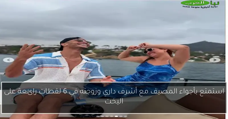 استمتع بأجواء المصيف مع أشرف داري وزوجته في 6 لقطات رائعة على اليخت