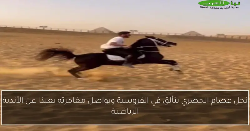 نجل عصام الحضري يتألق في الفروسية ويواصل مغامرته بعيدًا عن الأندية الرياضية
