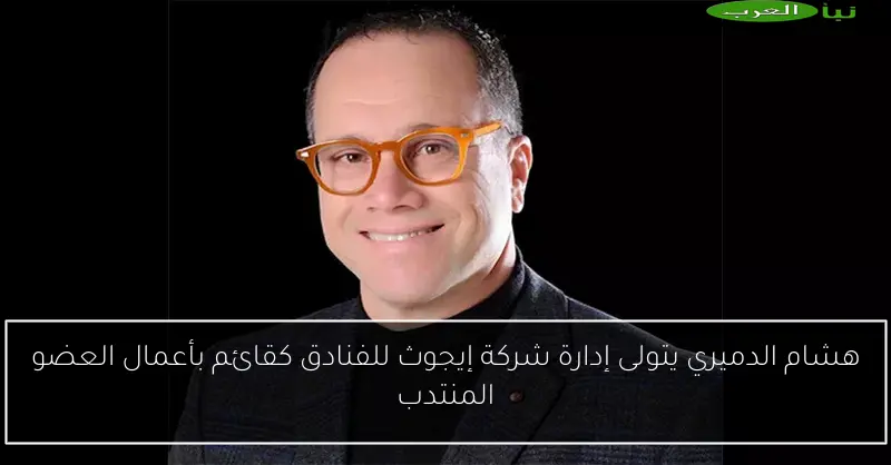 هشام الدميري يتولى إدارة شركة إيجوث للفنادق كقائم بأعمال العضو المنتدب