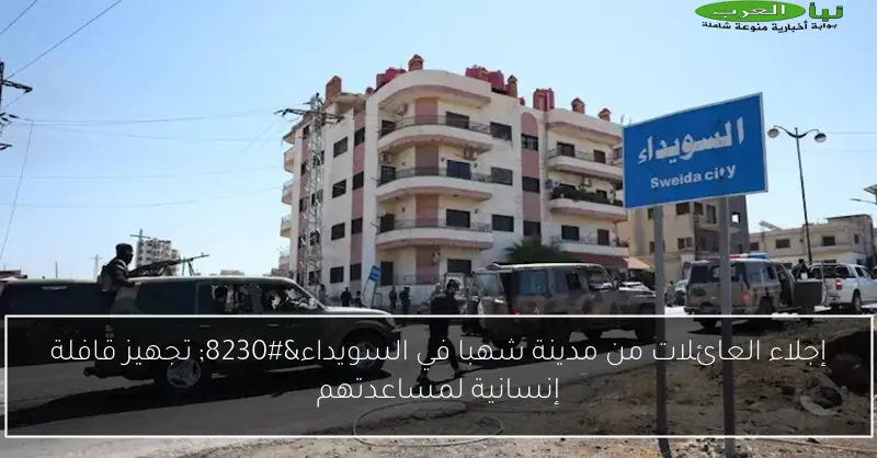 إجلاء العائلات من مدينة شهبا في السويداء… تجهيز قافلة إنسانية لمساعدتهم