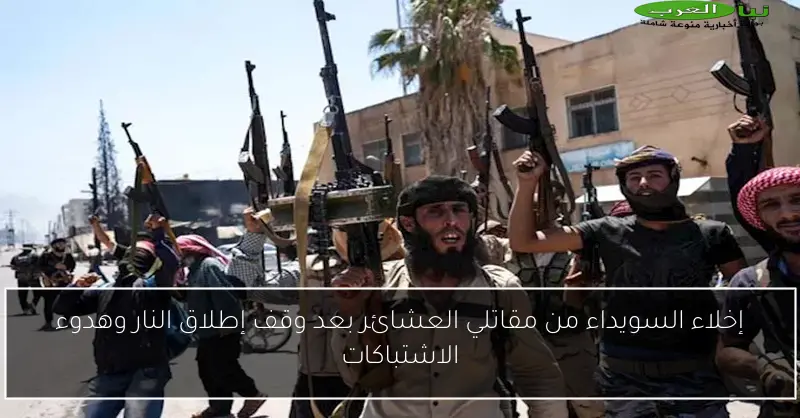 إخلاء السويداء من مقاتلي العشائر بعد وقف إطلاق النار وهدوء الاشتباكات