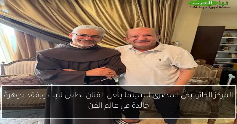 المركز الكاثوليكي المصري للسينما ينعى الفنان لطفي لبيب ويفقد جوهرة خالدة في عالم الفن