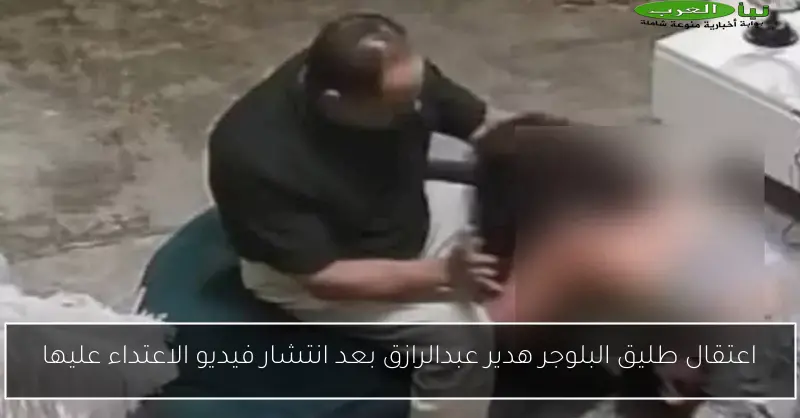 اعتقال طليق البلوجر هدير عبدالرازق بعد انتشار فيديو الاعتداء عليها