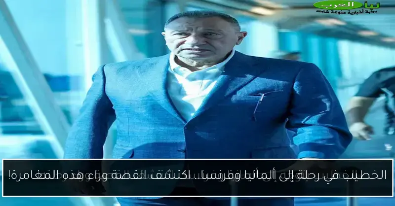 الخطيب في رحلة إلى ألمانيا وفرنسا.. اكتشف القصة وراء هذه المغامرة!
