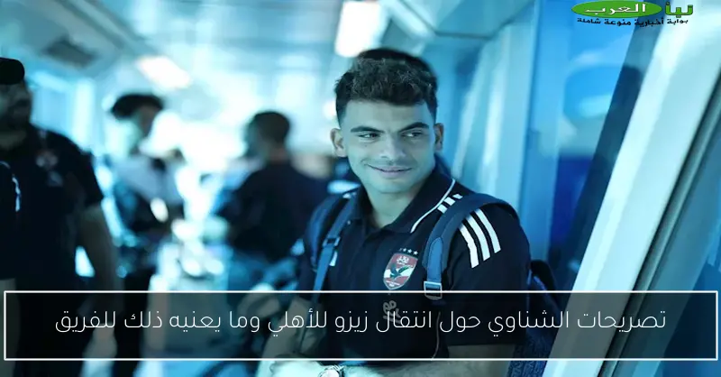 تصريحات الشناوي حول انتقال زيزو للأهلي وما يعنيه ذلك للفريق