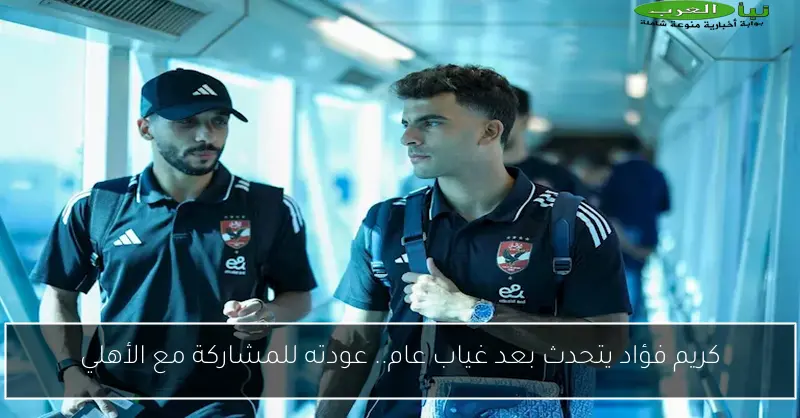 كريم فؤاد يتحدث بعد غياب عام.. عودته للمشاركة مع الأهلي