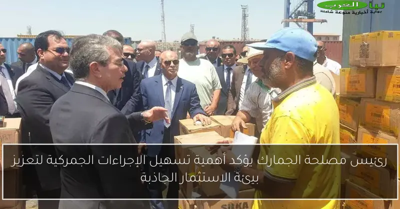 رئيس مصلحة الجمارك يؤكد أهمية تسهيل الإجراءات الجمركية لتعزيز بيئة الاستثمار الجاذبة