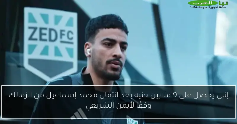 إنبي يحصل على 9 ملايين جنيه بعد انتقال محمد إسماعيل من الزمالك وفقًا لأيمن الشريعي