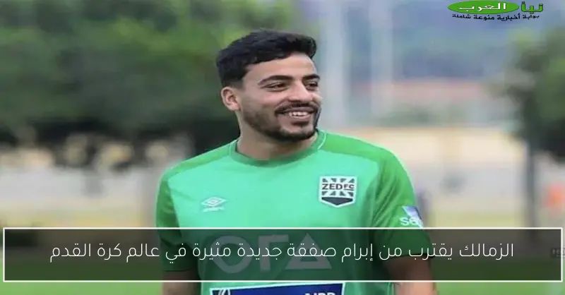 الزمالك يقترب من إبرام صفقة جديدة مثيرة في عالم كرة القدم