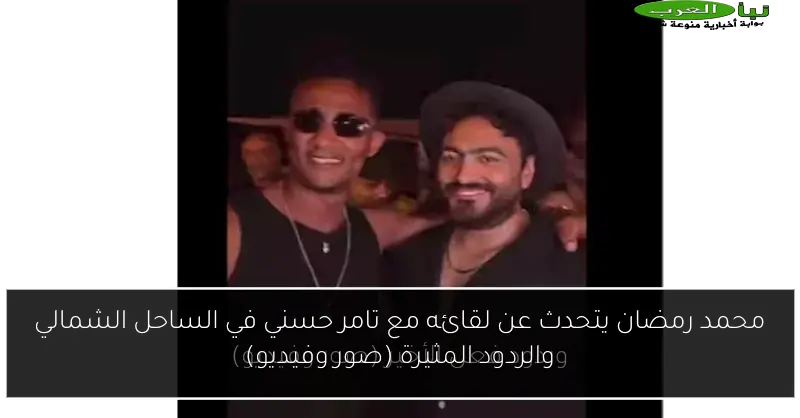 محمد رمضان يتحدث عن لقائه مع تامر حسني في الساحل الشمالي والردود المثيرة (صور وفيديو)