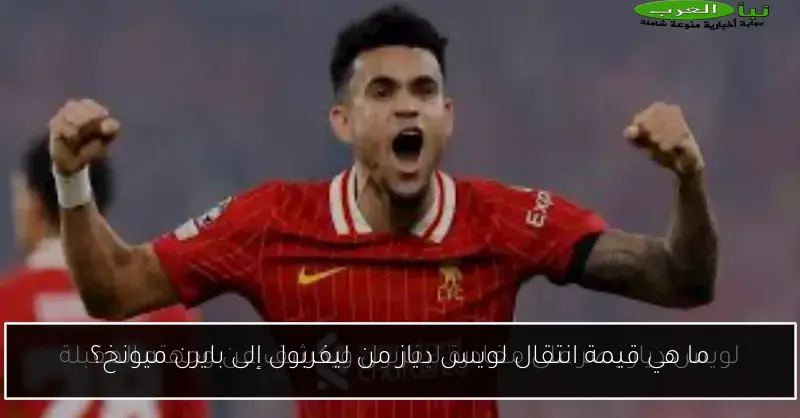 ما هي قيمة انتقال لويس دياز من ليفربول إلى بايرن ميونخ؟