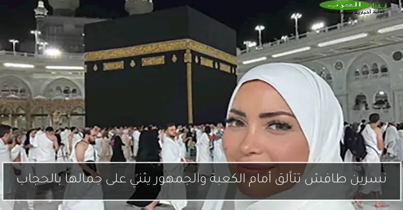 نسرين طافش تتألق أمام الكعبة والجمهور يثني على جمالها بالحجاب