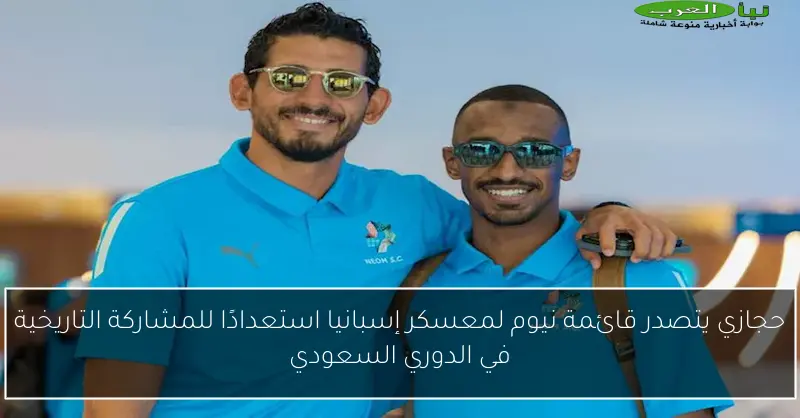 حجازي يتصدر قائمة نيوم لمعسكر إسبانيا استعدادًا للمشاركة التاريخية في الدوري السعودي