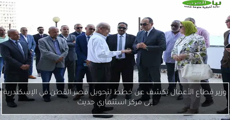 وزير قطاع الأعمال يكشف عن خطط لتحويل قصر القطن في الإسكندرية إلى مركز استثماري حديث