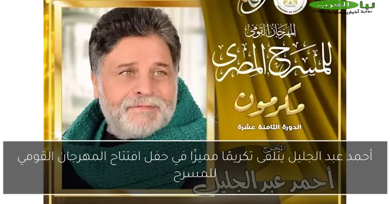 أحمد عبد الجليل يتلقى تكريمًا مميزًا في حفل افتتاح المهرجان القومي للمسرح
