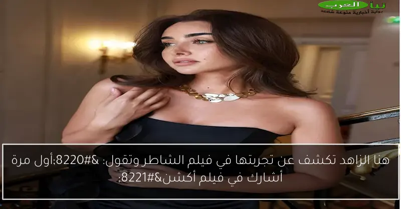 هنا الزاهد تكشف عن تجربتها في فيلم الشاطر وتقول: “أول مرة أشارك في فيلم أكشن”