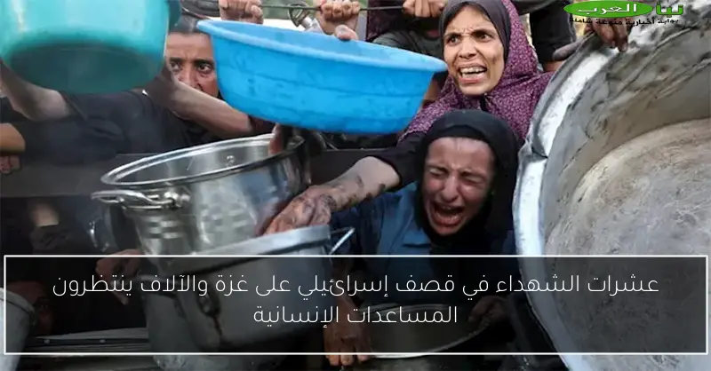 عشرات الشهداء في قصف إسرائيلي على غزة والآلاف ينتظرون المساعدات الإنسانية