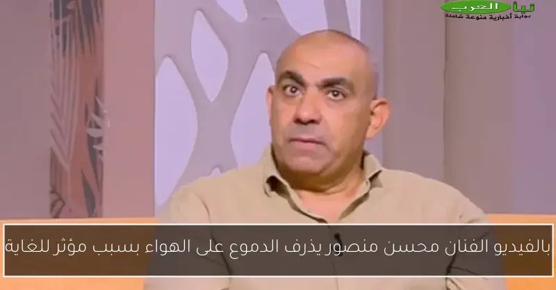 بالفيديو الفنان محسن منصور يذرف الدموع على الهواء بسبب مؤثر للغاية