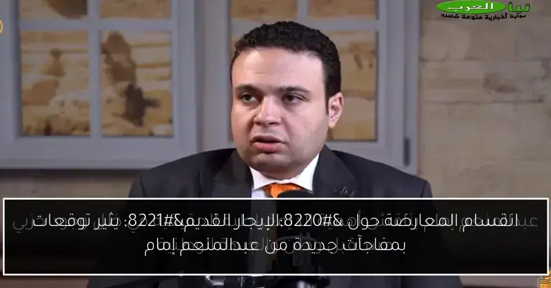 انقسام المعارضة حول “الإيجار القديم” يثير توقعات بمفاجآت جديدة من عبدالمنعم إمام