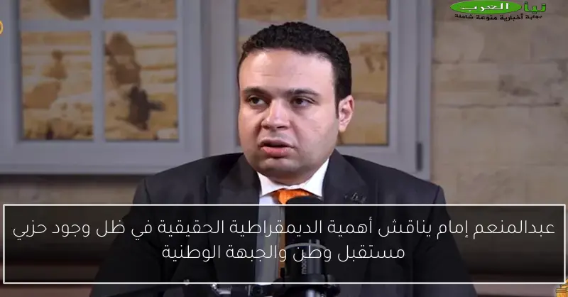 عبدالمنعم إمام يناقش أهمية الديمقراطية الحقيقية في ظل وجود حزبي مستقبل وطن والجبهة الوطنية