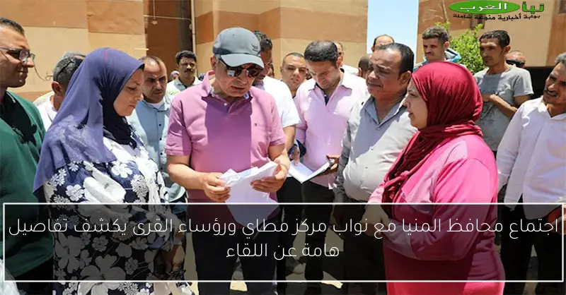 اجتماع محافظ المنيا مع نواب مركز مطاي ورؤساء القرى يكشف تفاصيل هامة عن اللقاء