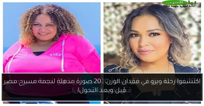اكتشفوا رحلة ويزو في فقدان الوزن.. 20 صورة مذهلة لنجمة مسرح مصر قبل وبعد التحول!