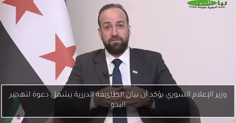 وزير الإعلام السوري يؤكد أن بيان الطائفة الدرزية يشمل دعوة لتهجير البدو