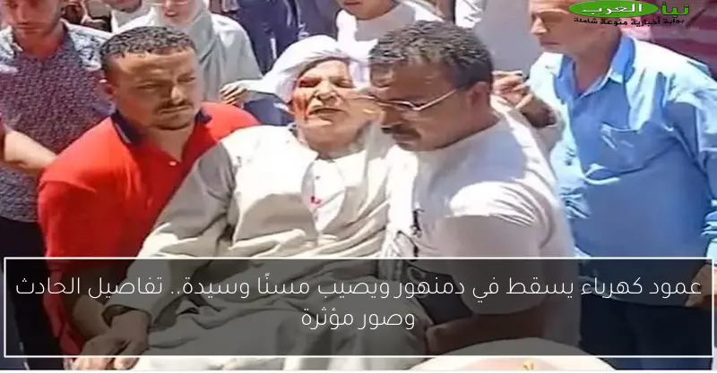 عمود كهرباء يسقط في دمنهور ويصيب مسنًا وسيدة.. تفاصيل الحادث وصور مؤثرة