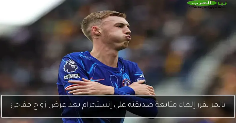 بالمر يقرر إلغاء متابعة صديقته على إنستجرام بعد عرض زواج مفاجئ
