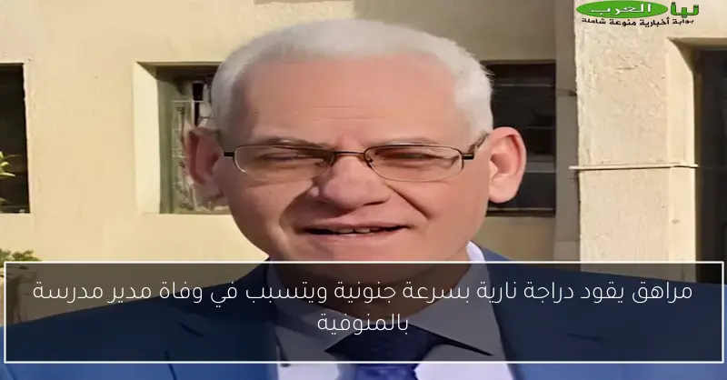 مراهق يقود دراجة نارية بسرعة جنونية ويتسبب في وفاة مدير مدرسة بالمنوفية