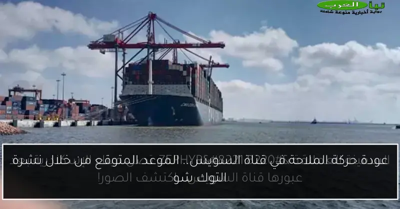 عودة حركة الملاحة في قناة السويس.. الموعد المتوقع من خلال نشرة التوك شو