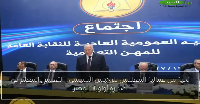 تحية من عمالية المعلمين للرئيس السيسي.. التعليم والمعلم في صدارة أولويات مصر