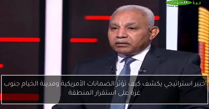 خبير استراتيجي يكشف كيف تؤثر الضمانات الأمريكية ومدينة الخيام جنوب غزة على استقرار المنطقة