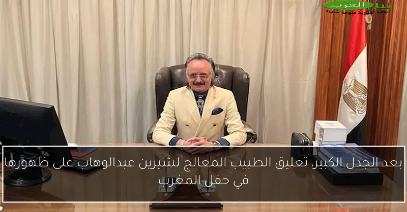 بعد الجدل الكبير، تعليق الطبيب المعالج لشيرين عبدالوهاب على ظهورها في حفل المغرب