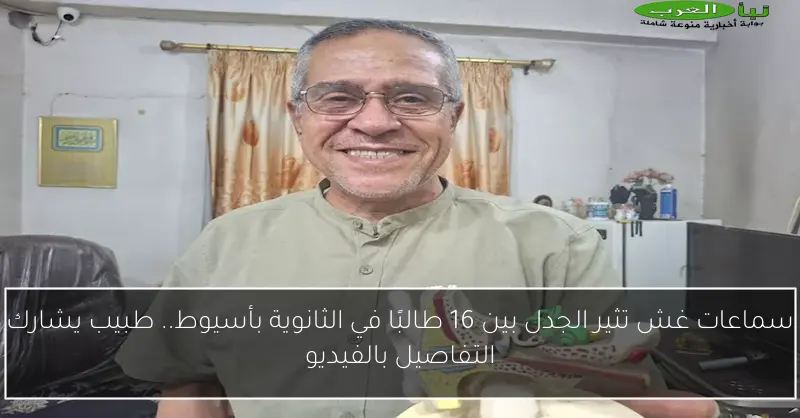 سماعات غش تثير الجدل بين 16 طالبًا في الثانوية بأسيوط.. طبيب يشارك التفاصيل بالفيديو