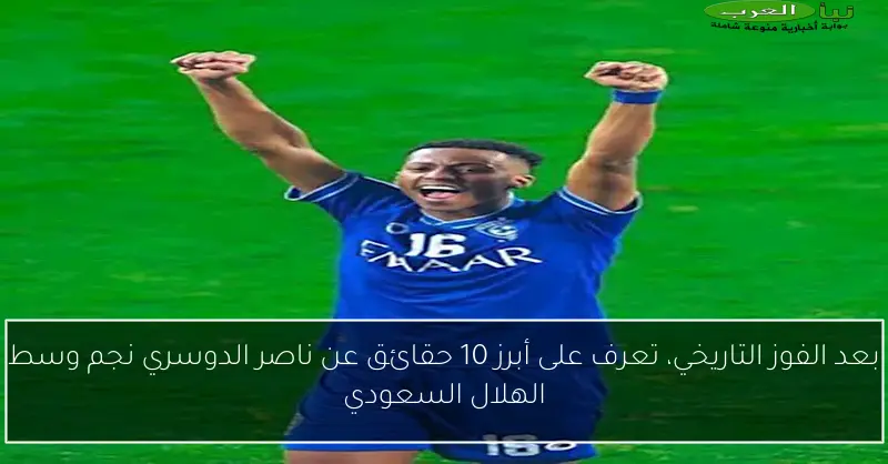 بعد الفوز التاريخي، تعرف على أبرز 10 حقائق عن ناصر الدوسري نجم وسط الهلال السعودي