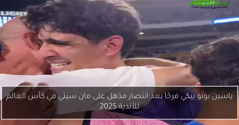 ياسين بونو يبكي فرحًا بعد انتصار مذهل على مان سيتي في كأس العالم للأندية 2025