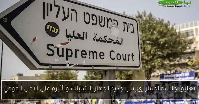 تعليق جلسة اختيار رئيس جديد لجهاز الشاباك وتأثيره على الأمن القومي